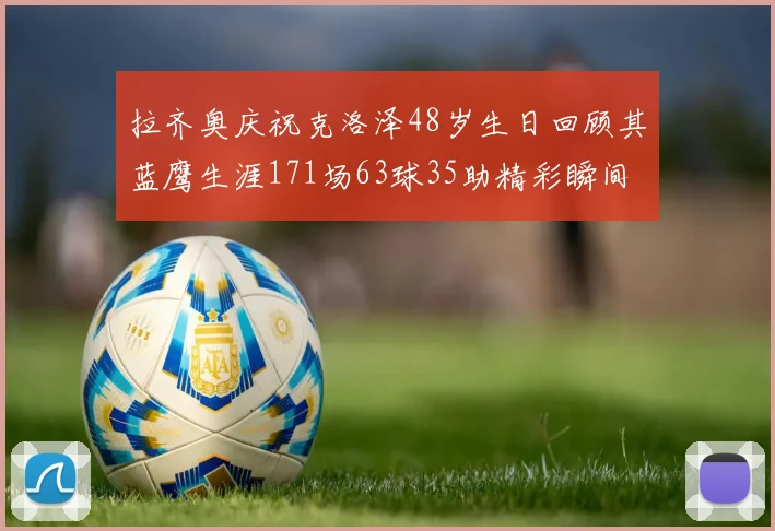 拉齐奥庆祝克洛泽48岁生日回顾其蓝鹰生涯171场63球35助精彩瞬间