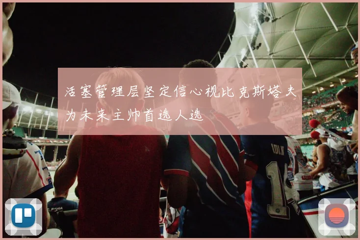 活塞管理层坚定信心视比克斯塔夫为未来主帅首选人选