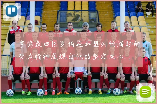 亨德森回忆罗伯逊加盟利物浦时的努力精神展现出他的坚定决心