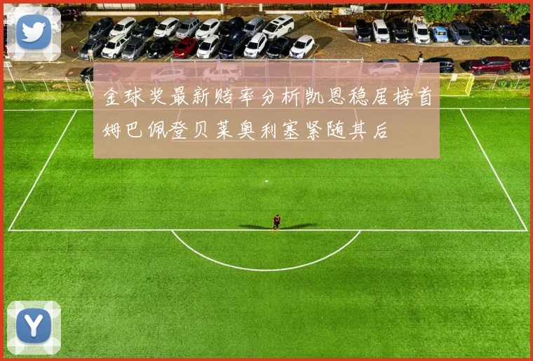 金球奖最新赔率分析凯恩稳居榜首姆巴佩登贝莱奥利塞紧随其后
