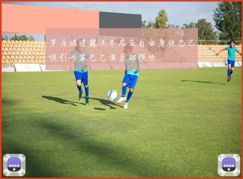 罗马诺透露沃齐尼亚自由身状态已吸引两家巴乙俱乐部报价